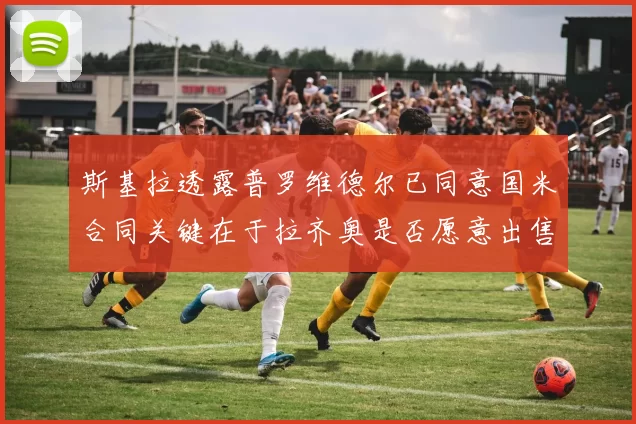 斯基拉透露普罗维德尔已同意国米合同关键在于拉齐奥是否愿意出售