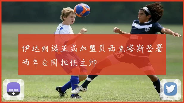 伊达利诺正式加盟贝西克塔斯签署两年合同担任主帅