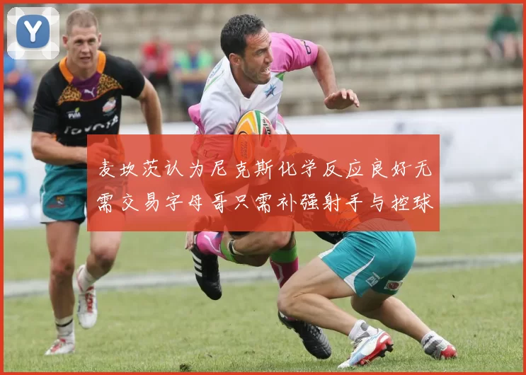 麦坎茨认为尼克斯化学反应良好无需交易字母哥只需补强射手与控球手