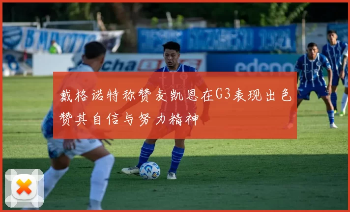 戴格诺特称赞麦凯恩在G3表现出色赞其自信与努力精神