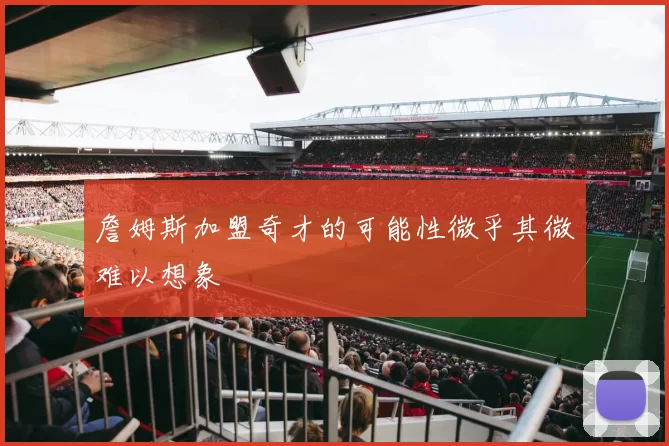 詹姆斯加盟奇才的可能性微乎其微难以想象