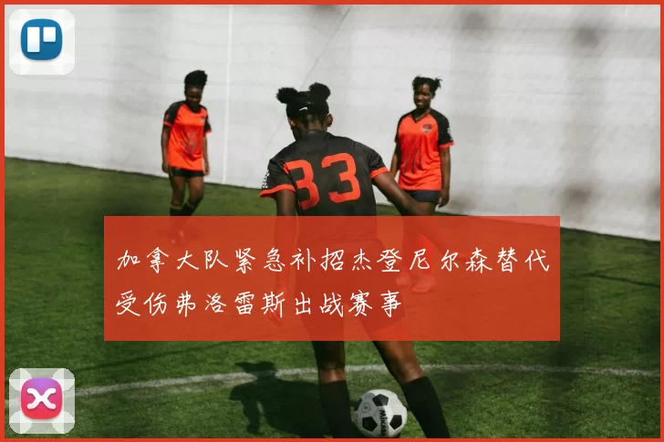 加拿大队紧急补招杰登尼尔森替代受伤弗洛雷斯出战赛事